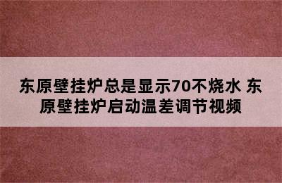 东原壁挂炉总是显示70不烧水 东原壁挂炉启动温差调节视频